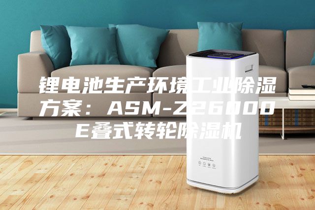 鋰電池生產環境工業除濕方案：ASM-Z26000E疊式轉輪除濕機