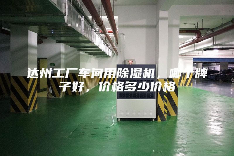 達(dá)州工廠車(chē)間用除濕機(jī)，哪個(gè)牌子好，價(jià)格多少價(jià)格
