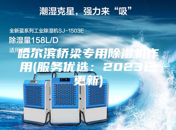 哈爾濱橋梁專用除濕機作用(服務優選:2023已更新)