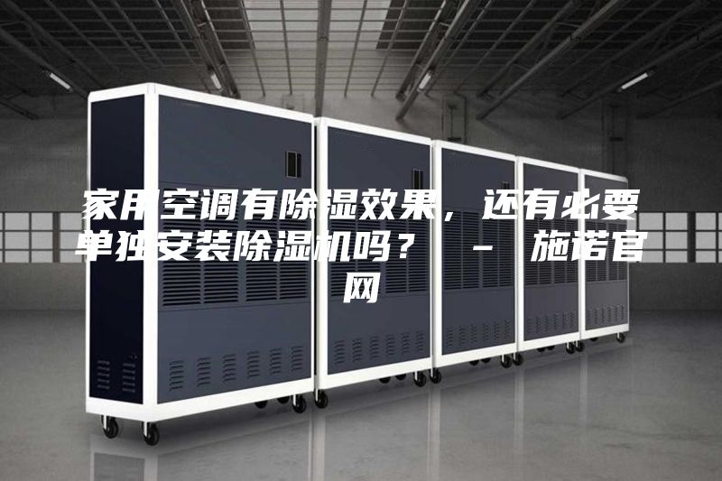 家用空調(diào)有除濕效果，還有必要單獨安裝除濕機嗎？ – 施諾官網(wǎng)