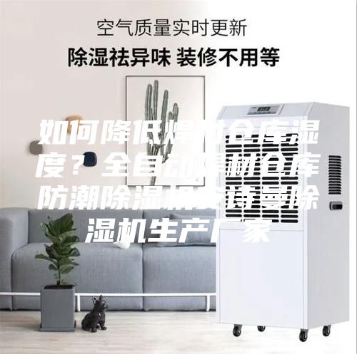 如何降低焊材倉庫濕度？全自動焊材倉庫防潮除濕機安詩曼除濕機生產(chǎn)廠家