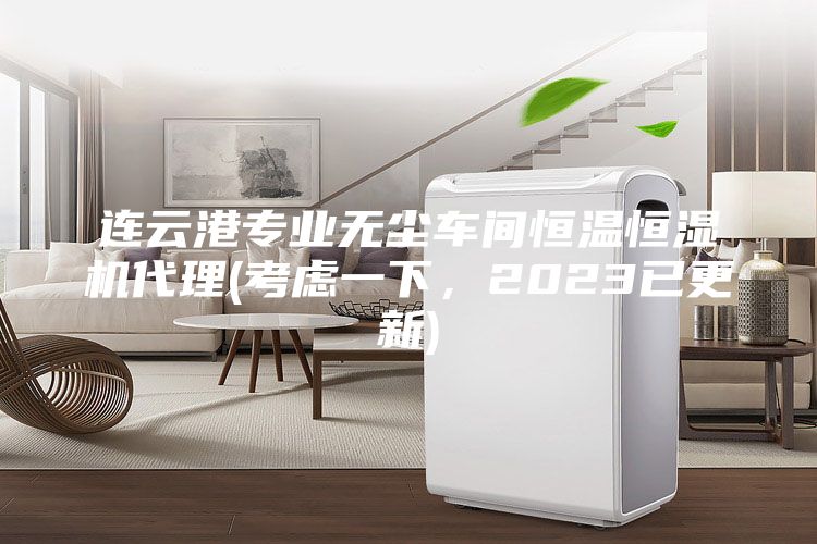 連云港專(zhuān)業(yè)無(wú)塵車(chē)間恒溫恒濕機(jī)代理(考慮一下，2023已更新)