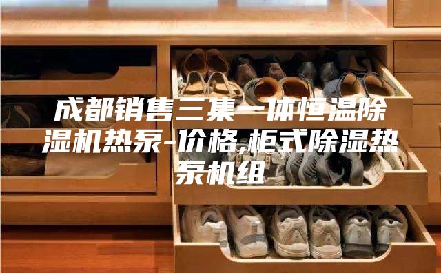 成都銷售三集一體恒溫除濕機(jī)熱泵-價(jià)格,柜式除濕熱泵機(jī)組