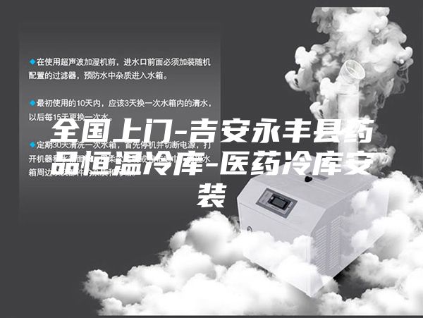 全國上門-吉安永豐縣藥品恒溫冷庫-醫(yī)藥冷庫安裝