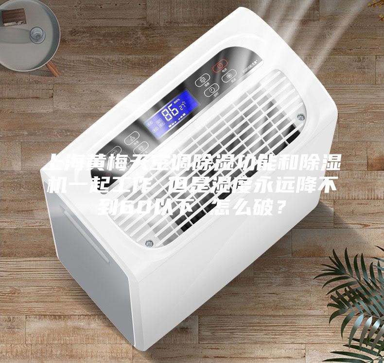 上海黃梅天空調除濕功能和除濕機一起工作 但是濕度永遠降不到60以下 怎么破？