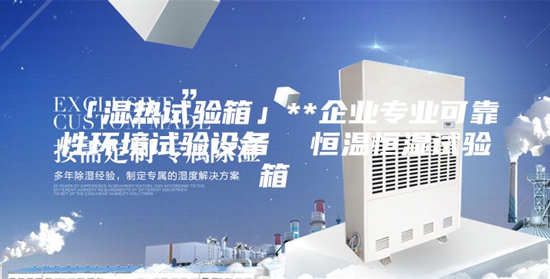 「濕熱試驗箱」**企業(yè)專業(yè)可靠性環(huán)境試驗設(shè)備 恒溫恒濕試驗箱