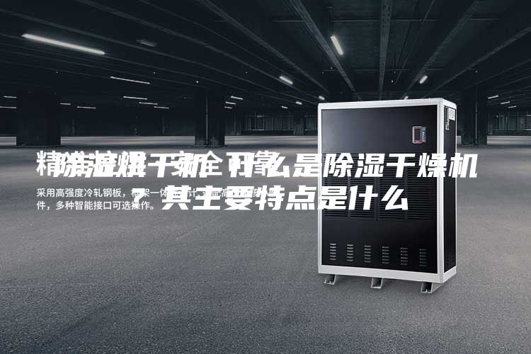 除濕烘干機 什么是除濕干燥機？其主要特點是什么
