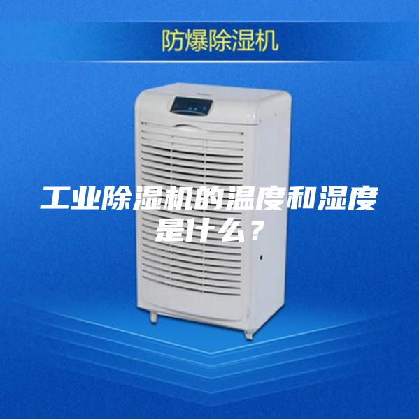 工業(yè)除濕機(jī)的溫度和濕度是什么？