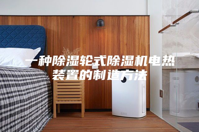 一種除濕輪式除濕機(jī)電熱裝置的制造方法