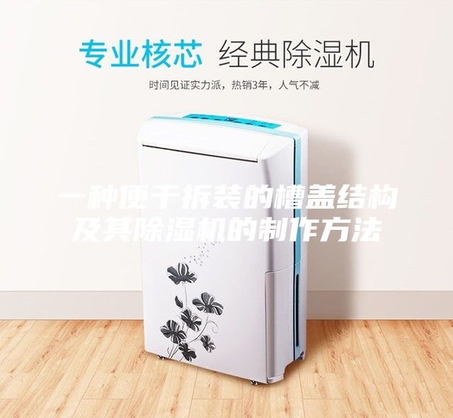 一種便于拆裝的槽蓋結(jié)構(gòu)及其除濕機的制作方法