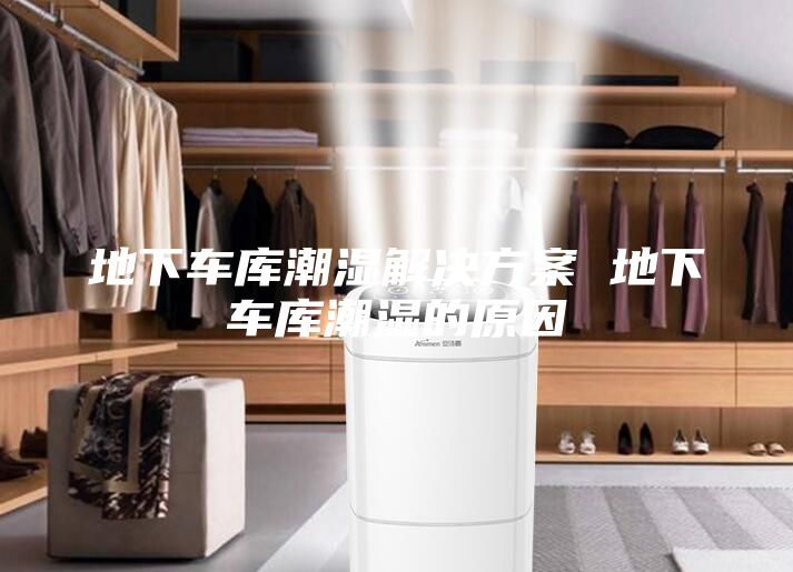 地下車(chē)庫(kù)潮濕解決方案 地下車(chē)庫(kù)潮濕的原因