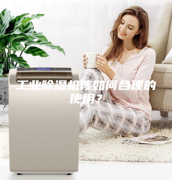 工業(yè)除濕機(jī)該如何合理的使用？