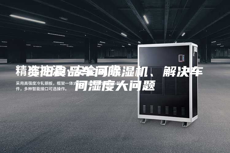 資陽食品車間除濕機、解決車間濕度大問題