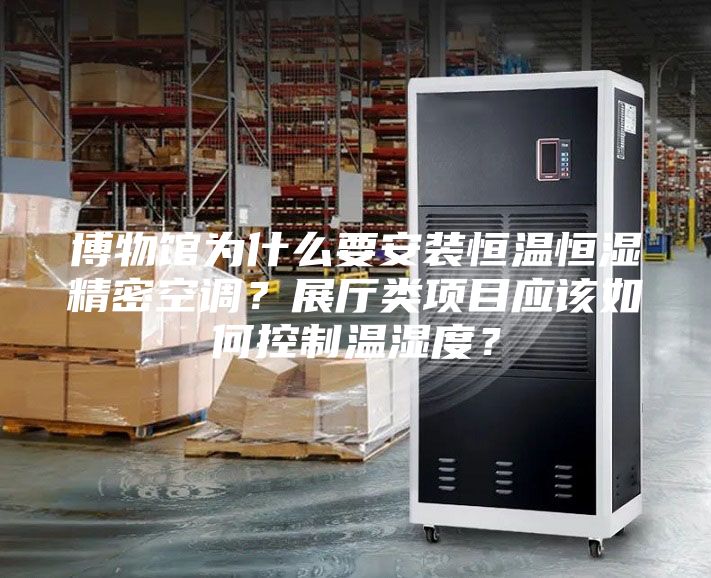 博物館為什么要安裝恒溫恒濕精密空調(diào)？展廳類項(xiàng)目應(yīng)該如何控制溫濕度？