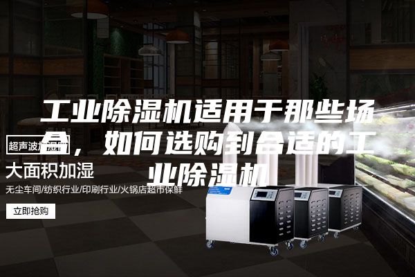工業除濕機適用于那些場合，如何選購到合適的工業除濕機