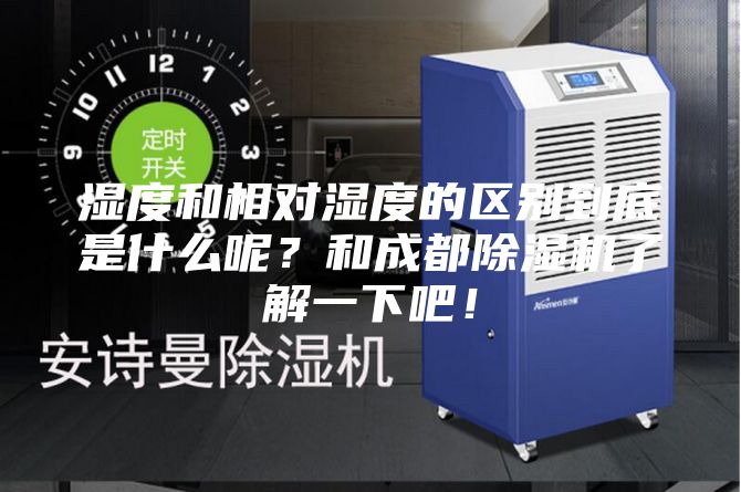 濕度和相對(duì)濕度的區(qū)別到底是什么呢？和成都除濕機(jī)了解一下吧！