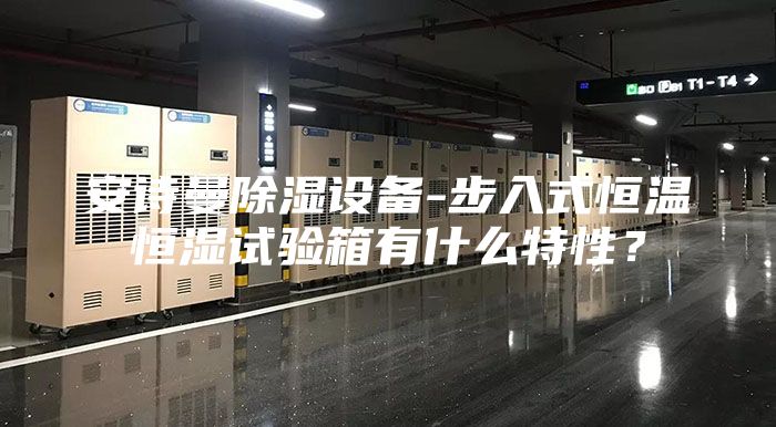安詩曼除濕設備-步入式恒溫恒濕試驗箱有什么特性？
