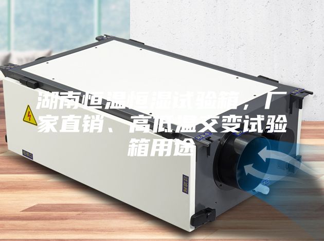 湖南恒溫恒濕試驗(yàn)箱，廠家直銷、高低溫交變試驗(yàn)箱用途