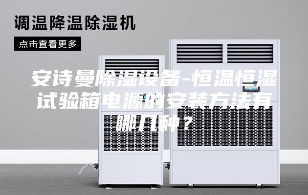 安詩曼除濕設(shè)備-恒溫恒濕試驗箱電源的安裝方法有哪幾種？