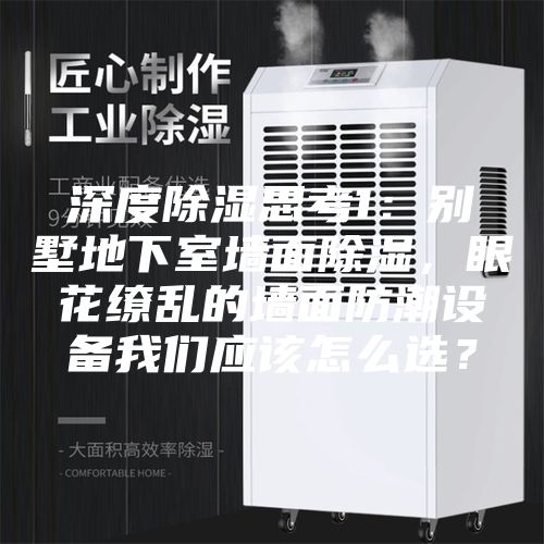 深度除濕思考1：別墅地下室墻面除濕，眼花繚亂的墻面防潮設(shè)備我們應(yīng)該怎么選？