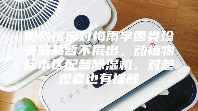 博物館應對梅雨字畫類珍貴展品暫不展出，動植物標本區配備除濕機，對參觀者也有提醒