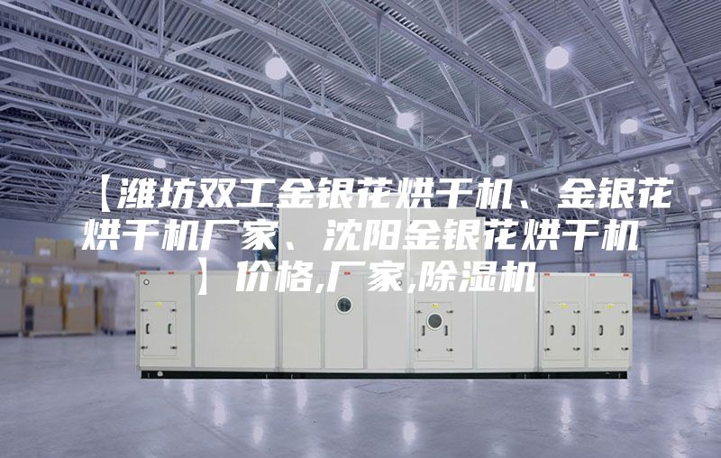 【濰坊雙工金銀花烘干機(jī)、金銀花烘干機(jī)廠家、沈陽(yáng)金銀花烘干機(jī)】?jī)r(jià)格,廠家,除濕機(jī)