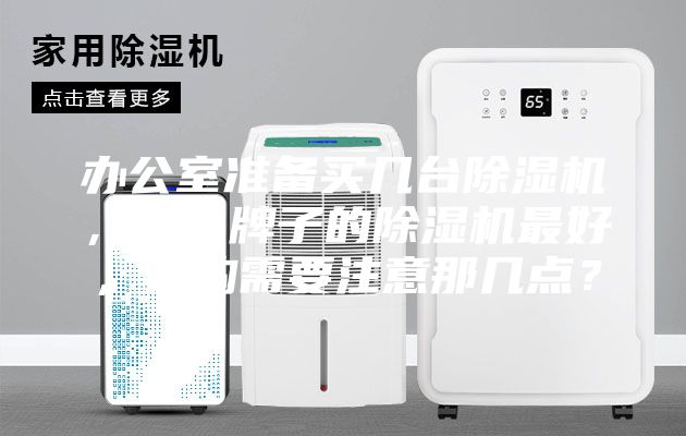辦公室準備買幾臺除濕機，什么牌子的除濕機最好，選購需要注意那幾點？