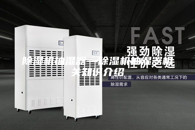 除濕機抽濕器—除濕機抽濕器相關(guān)知識介紹