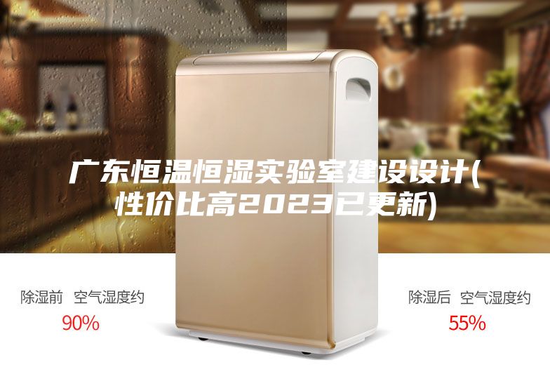 廣東恒溫恒濕實(shí)驗(yàn)室建設(shè)設(shè)計(jì)(性價(jià)比高2023已更新)