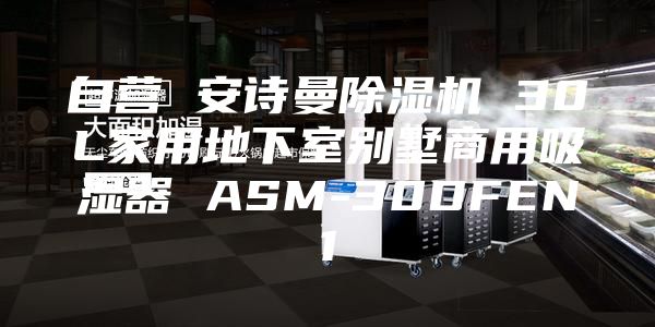 自營 安詩曼除濕機(jī) 30L家用地下室別墅商用吸濕器 ASM-30DFEN1