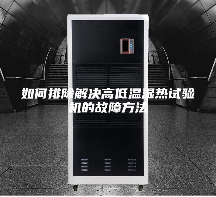 如何排除解決高低溫濕熱試驗(yàn)機(jī)的故障方法