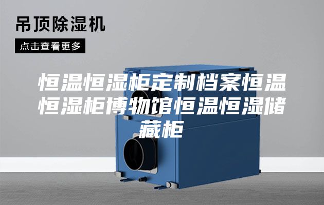 恒溫恒濕柜定制檔案恒溫恒濕柜博物館恒溫恒濕儲藏柜