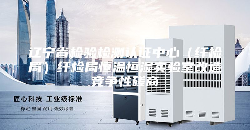 遼寧省檢驗檢測認(rèn)證中心（纖檢局）纖檢局恒溫恒濕實驗室改造競爭性磋商