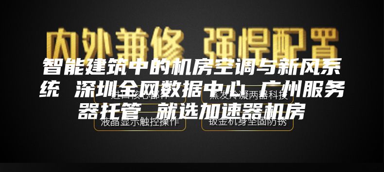 智能建筑中的機房空調與新風系統 深圳全網數據中心 廣州服務器托管 就選加速器機房