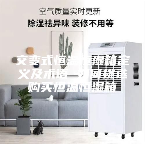 交變式恒溫恒濕箱定義及術語 如何挑選購買恒溫恒濕箱