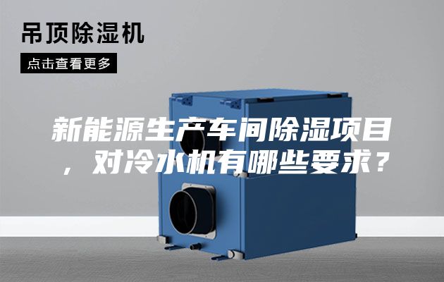 新能源生產車間除濕項目，對冷水機有哪些要求？