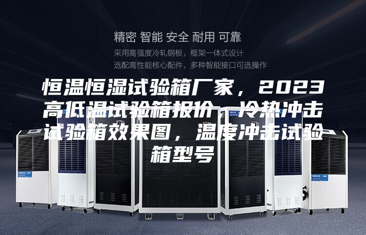 恒溫恒濕試驗箱廠家，2023高低溫試驗箱報價，冷熱沖擊試驗箱效果圖，溫度沖擊試驗箱型號