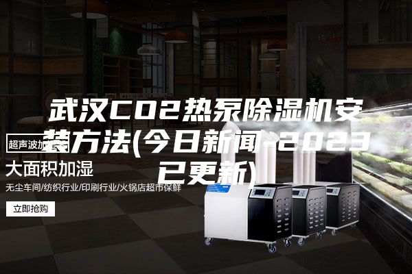 武漢CO2熱泵除濕機安裝方法(今日新聞-2023已更新)