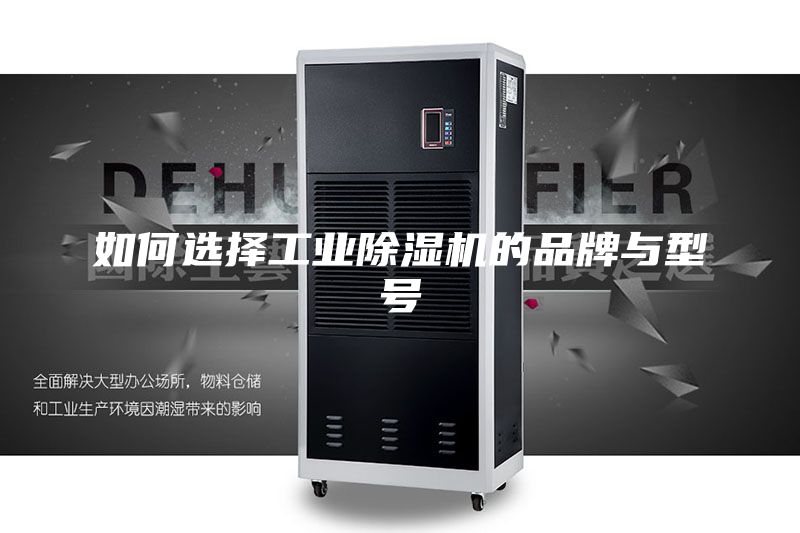 如何選擇工業(yè)除濕機(jī)的品牌與型號(hào)