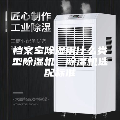 檔案室除濕用什么類型除濕機，除濕機選配標準