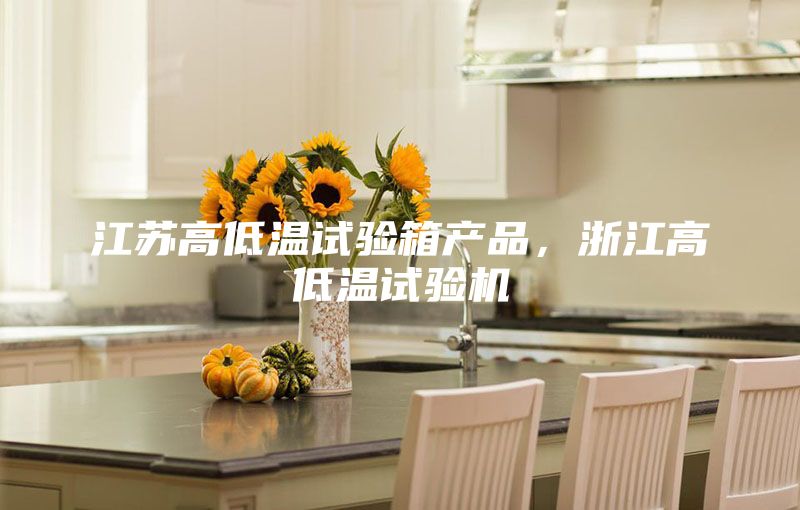 江蘇高低溫試驗箱產品，浙江高低溫試驗機