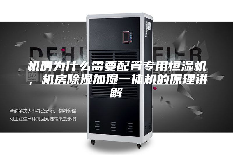 機(jī)房為什么需要配置專用恒濕機(jī)，機(jī)房除濕加濕一體機(jī)的原理講解