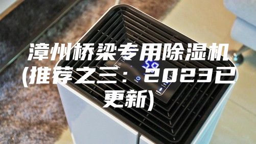 漳州橋梁專用除濕機(推薦之三：2023已更新)