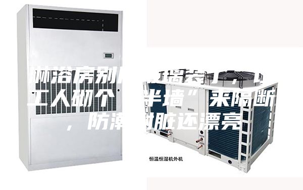 淋浴房別用玻璃裝了，讓工人砌個“半墻”來隔斷，防潮耐臟還漂亮