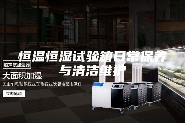 恒溫恒濕試驗箱日常保養與清潔維護