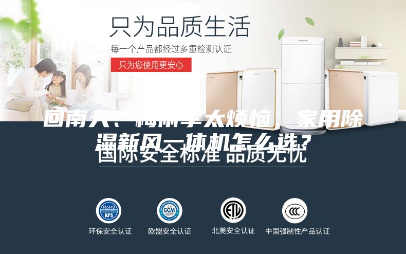 回南天、梅雨季太煩惱，家用除濕新風(fēng)一體機(jī)怎么選？