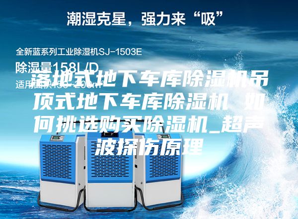 落地式地下車庫除濕機吊頂式地下車庫除濕機 如何挑選購買除濕機_超聲波探傷原理