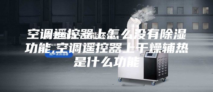空調遙控器上怎么沒有除濕功能,空調遙控器上干燥輔熱是什么功能