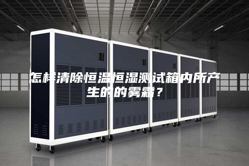 怎樣清除恒溫恒濕測試箱內所產生的的霧霜？