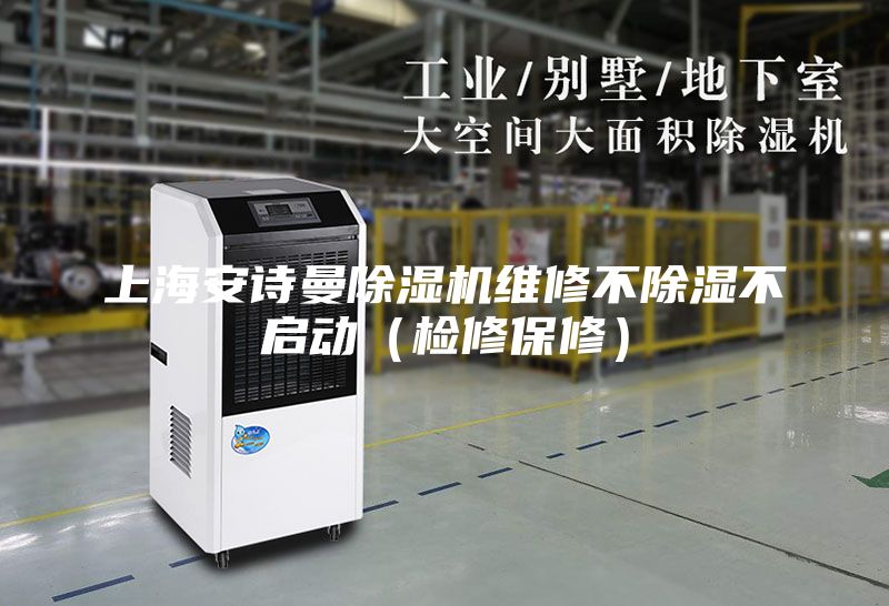 上海安詩曼除濕機(jī)維修不除濕不啟動（檢修保修）
